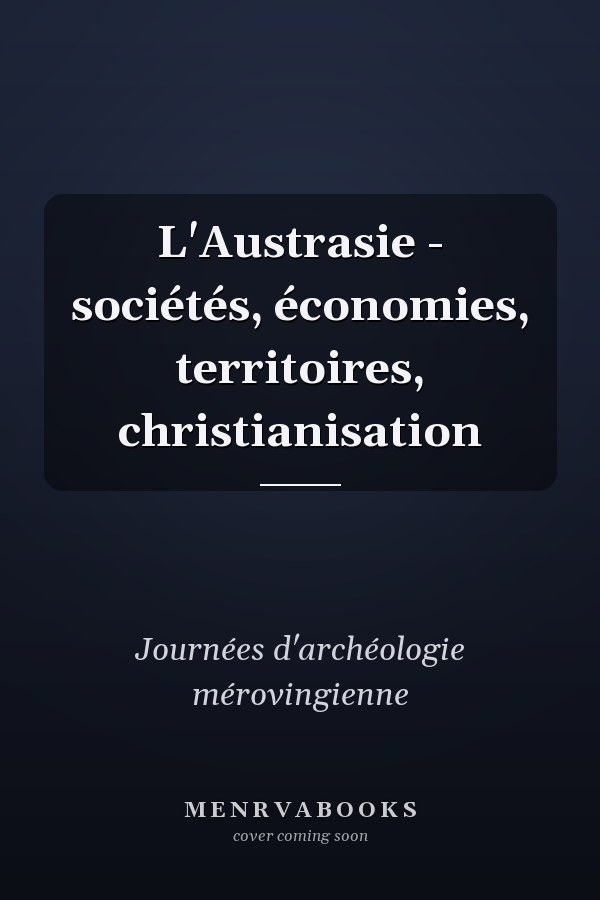 L'Austrasie - sociétés, économies, territoires, christianisation