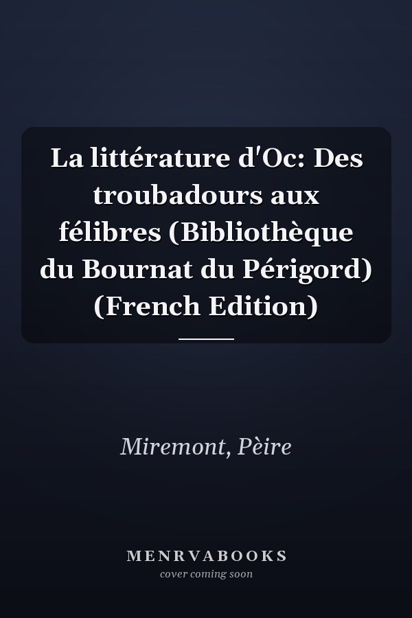 La littérature d'Oc: Des troubadours aux félibres (Bibliothèque du Bournat du Périgord) (French Edition)