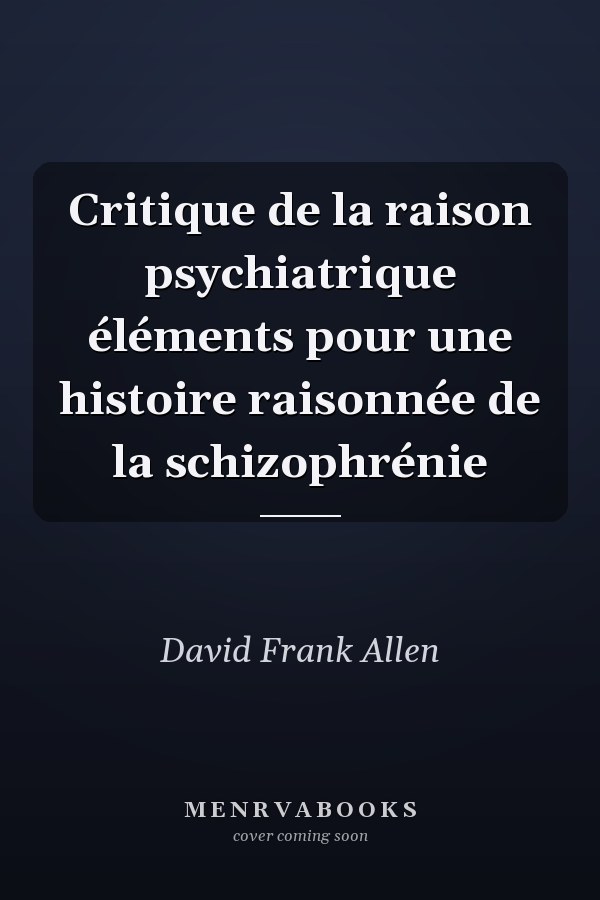 Critique de la raison psychiatrique éléments pour une histoire raisonnée de la schizophrénie