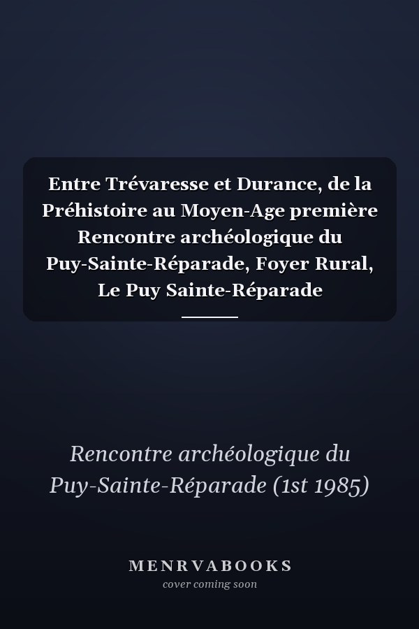 Entre Trévaresse et Durance, de la Préhistoire au Moyen-Age première Rencontre archéologique du Puy-Sainte-Réparade, Foyer Rural, Le Puy Sainte-Réparade