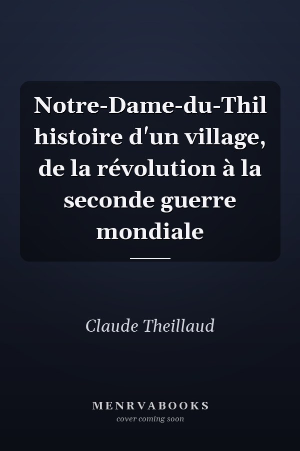 Notre-Dame-du-Thil histoire d'un village, de la révolution à la seconde guerre mondiale