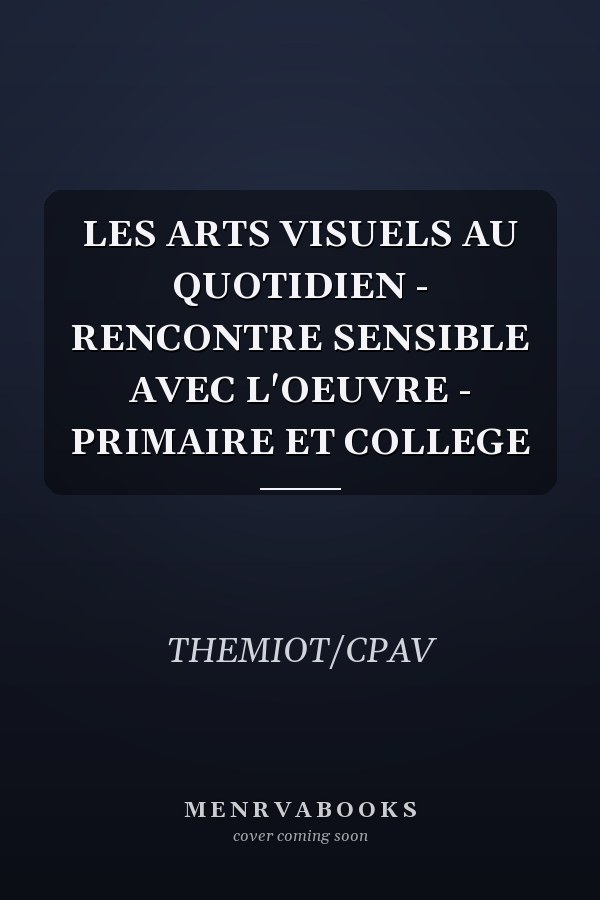 LES ARTS VISUELS AU QUOTIDIEN - RENCONTRE SENSIBLE AVEC L'OEUVRE - PRIMAIRE ET COLLEGE