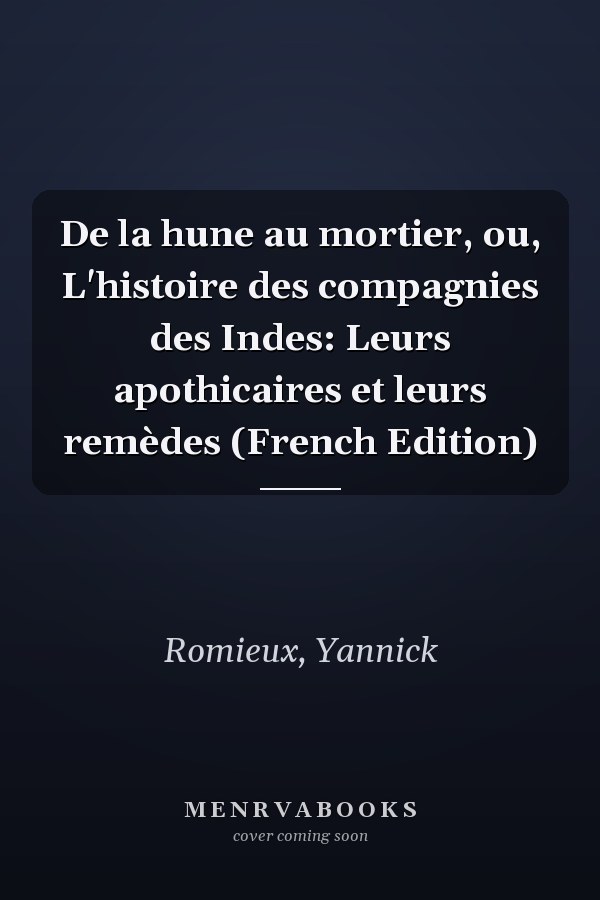 De la hune au mortier, ou, L'histoire des compagnies des Indes: Leurs apothicaires et leurs remèdes (French Edition)