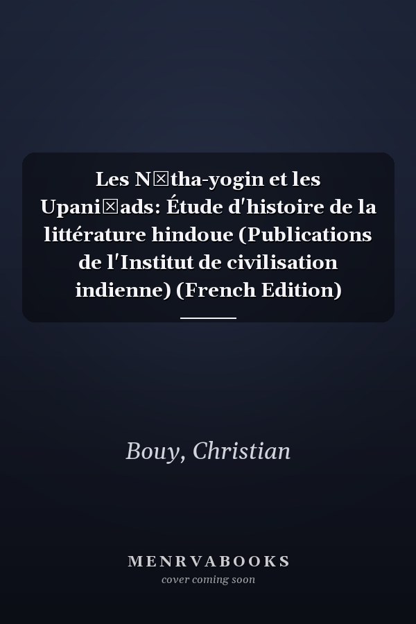 Les Nātha-yogin et les Upaniṣads: Étude d'histoire de la littérature hindoue (Publications de l'Institut de civilisation indienne) (French Edition)