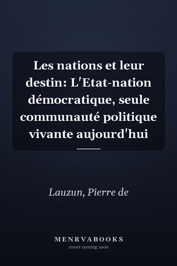 Les nations et leur destin: L'Etat-nation démocratique, seule communauté politique vivante aujourd'hui