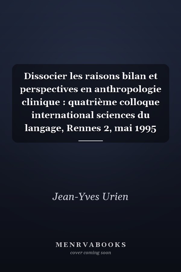 Dissocier les raisons bilan et perspectives en anthropologie clinique : quatrième colloque international sciences du langage, Rennes 2, mai 1995