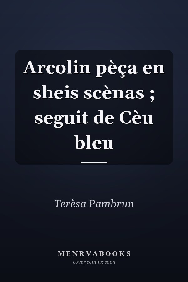 Arcolin pèça en sheis scènas ; seguit de Cèu bleu