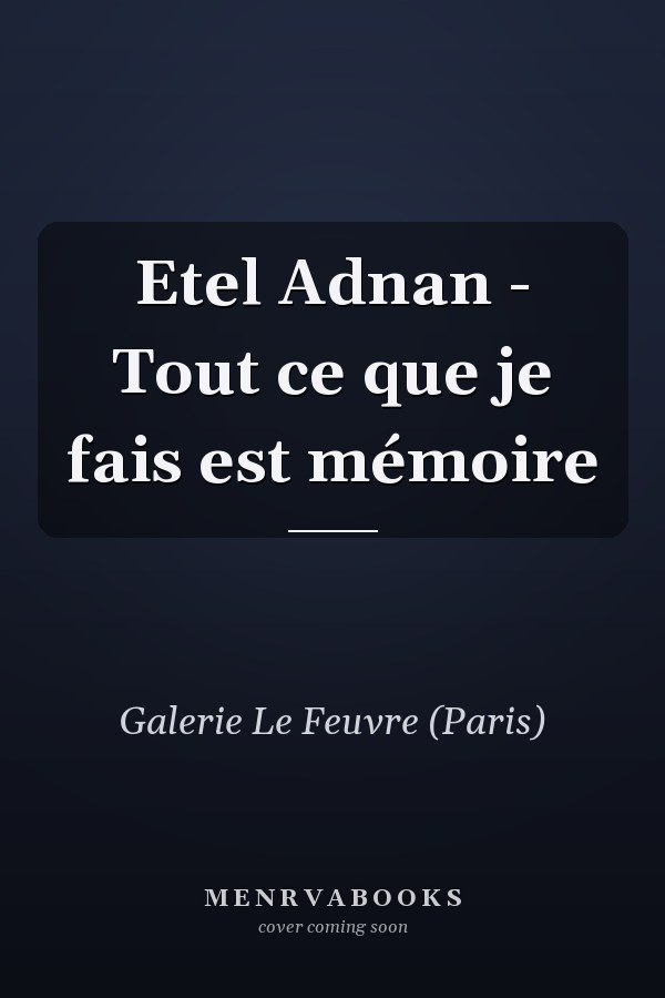 Etel Adnan - Tout ce que je fais est mémoire