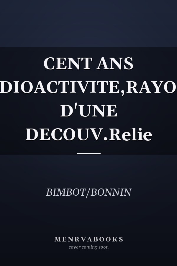 CENT ANS APRES.RADIOACTIVITE,RAYONNEMENT D'UNE DECOUV.Relie