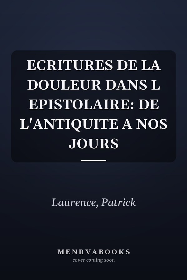 ECRITURES DE LA DOULEUR DANS L EPISTOLAIRE: DE L'ANTIQUITE A NOS JOURS