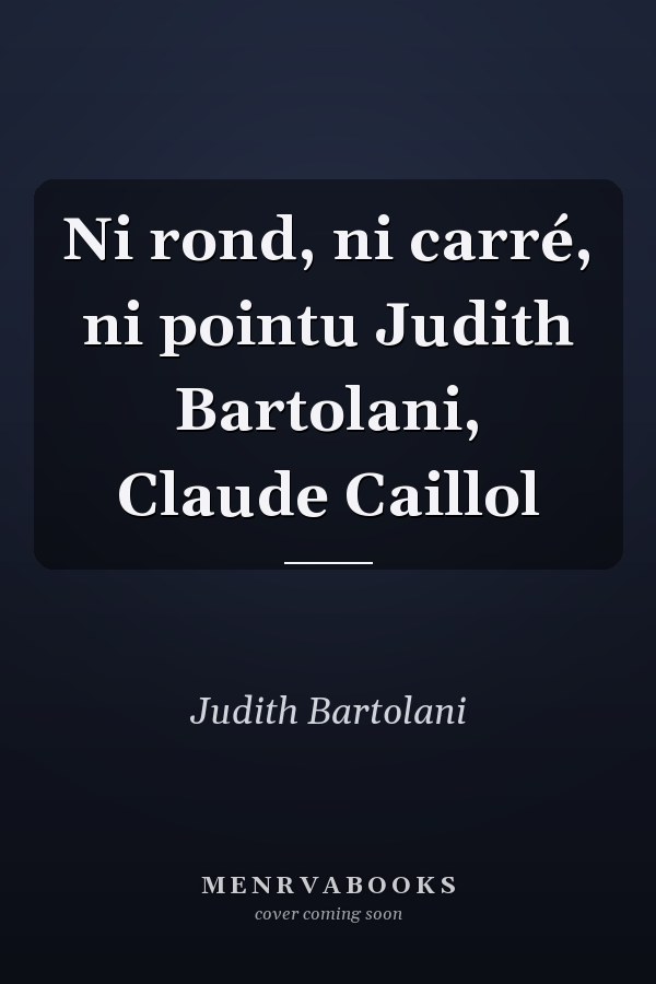 Ni rond, ni carré, ni pointu Judith Bartolani, Claude Caillol