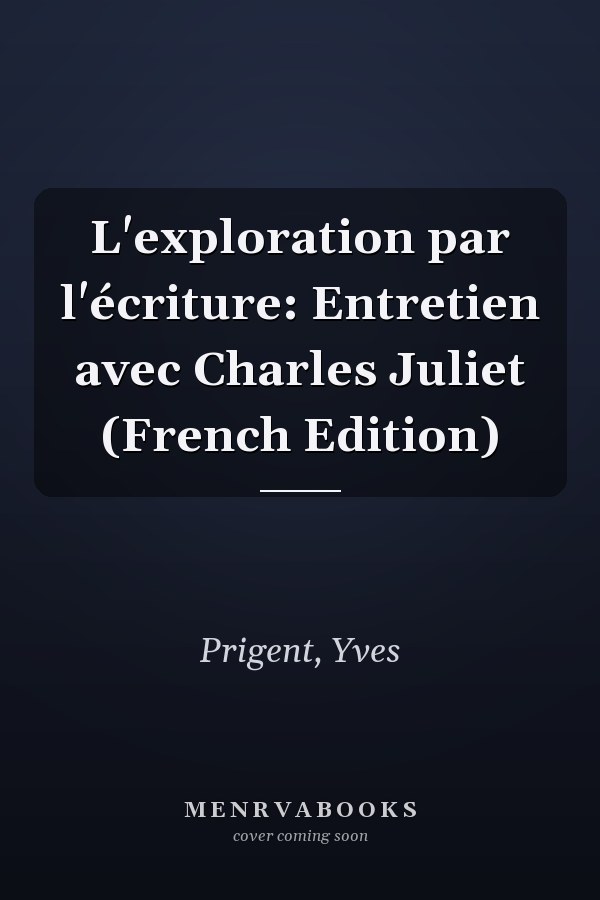 L'exploration par l'écriture: Entretien avec Charles Juliet (French Edition)