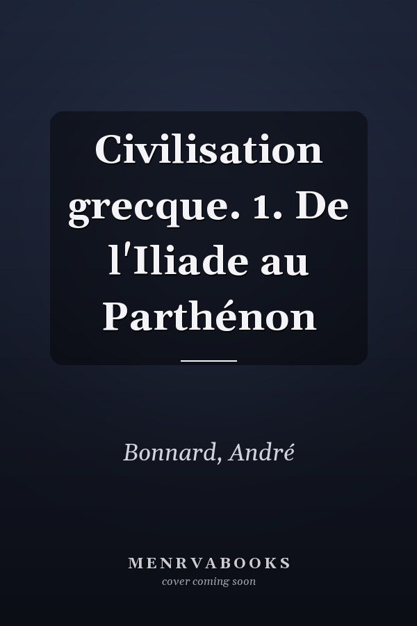 Civilisation grecque. 1. De l'Iliade au Parthénon