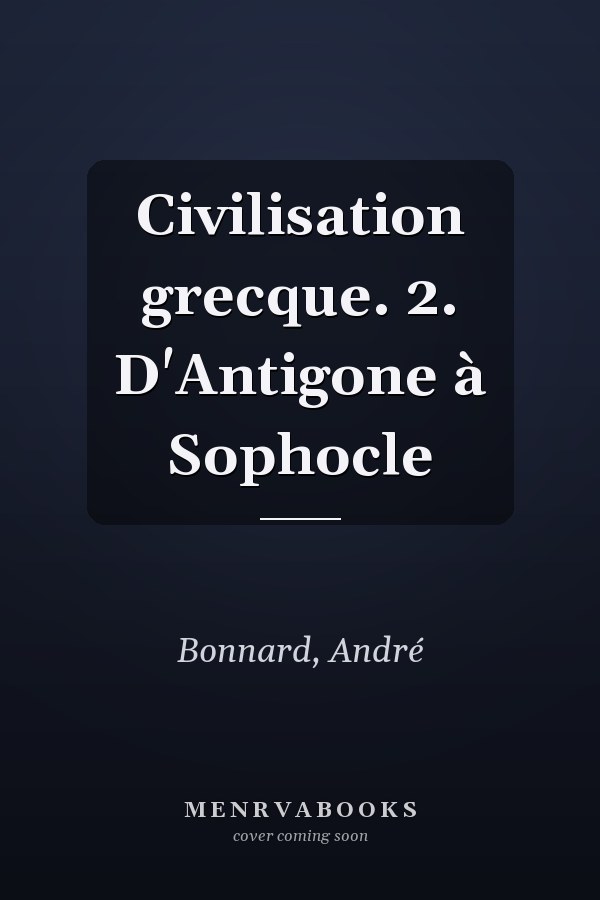 Civilisation grecque. 2. D'Antigone à Sophocle