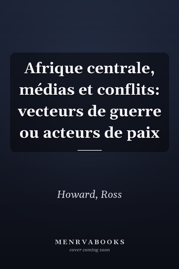 Afrique centrale, médias et conflits: vecteurs de guerre ou acteurs de paix