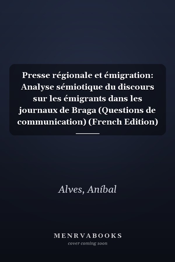 Presse régionale et émigration: Analyse sémiotique du discours sur les émigrants dans les journaux de Braga (Questions de communication) (French Edition)