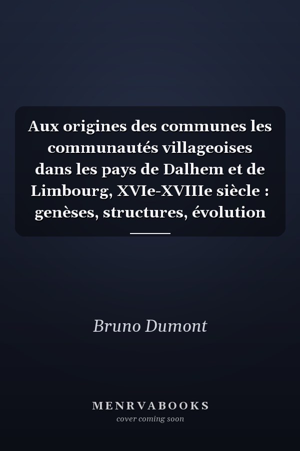 Aux origines des communes les communautés villageoises dans les pays de Dalhem et de Limbourg, XVIe-XVIIIe siècle : genèses, structures, évolution