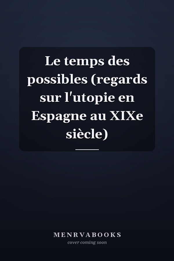 Le temps des possibles (regards sur l'utopie en Espagne au XIXe siècle)