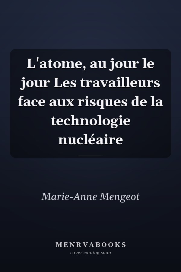 L'atome, au jour le jour Les travailleurs face aux risques de la technologie nucléaire