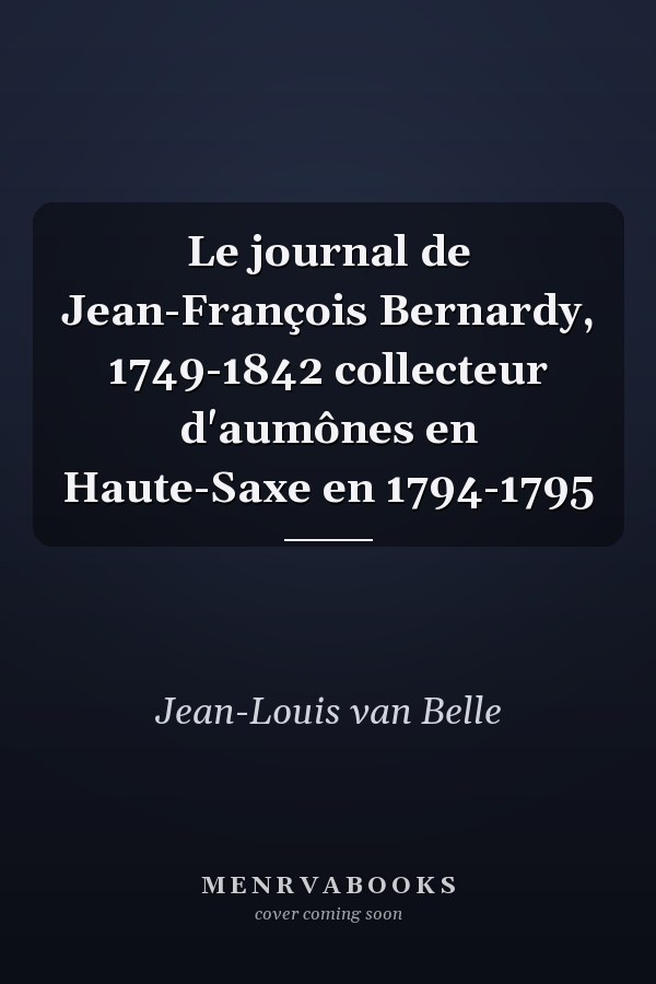 Le journal de Jean-François Bernardy, 1749-1842 collecteur d'aumônes en Haute-Saxe en 1794-1795
