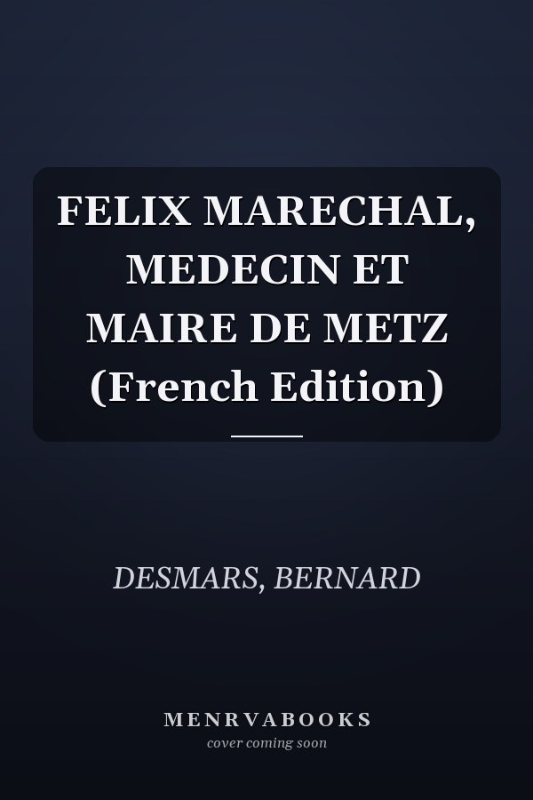FELIX MARECHAL, MEDECIN ET MAIRE DE METZ (French Edition)