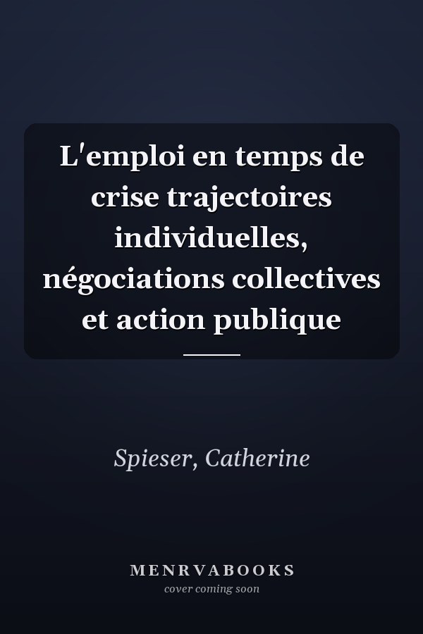 L'emploi en temps de crise trajectoires individuelles, négociations collectives et action publique