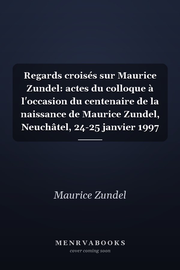 Regards croisés sur Maurice Zundel: actes du colloque à l'occasion du centenaire de la naissance de Maurice Zundel, Neuchâtel, 24-25 janvier 1997