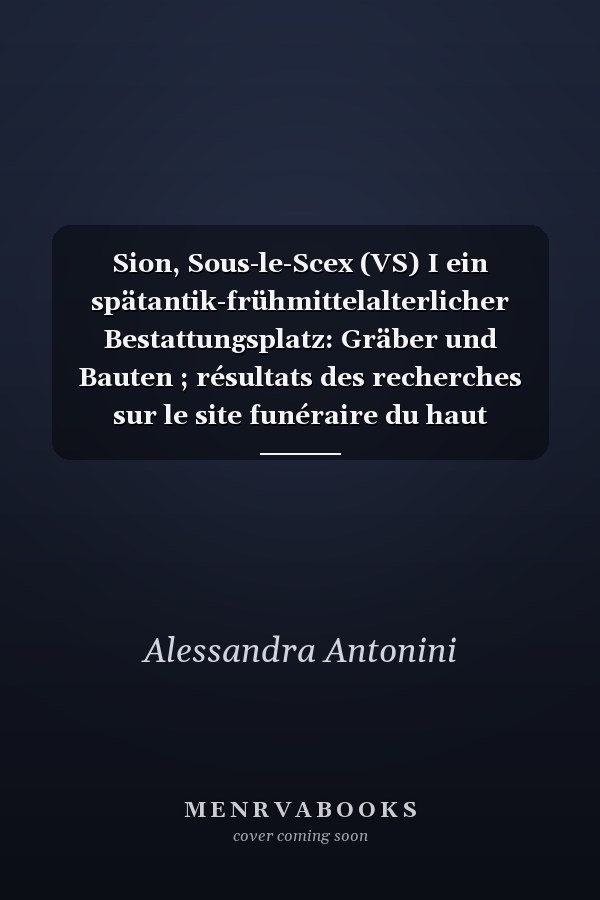 Sion, Sous-le-Scex (VS) I ein spätantik-frühmittelalterlicher Bestattungsplatz: Gräber und Bauten ; résultats des recherches sur le site funéraire du haut moyen-âge de Sion, Sous-le-Scex