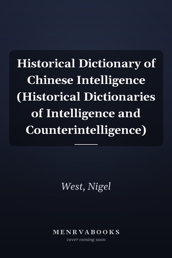 Historical Dictionary of Chinese Intelligence (Historical Dictionaries of Intelligence and Counterintelligence)