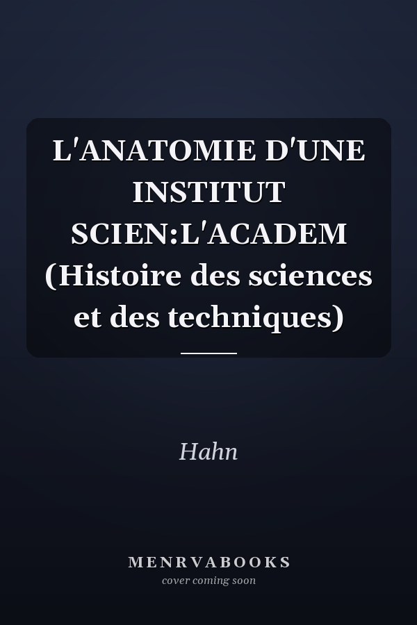 L'ANATOMIE D'UNE INSTITUT SCIEN:L'ACADEM (Histoire des sciences et des techniques)