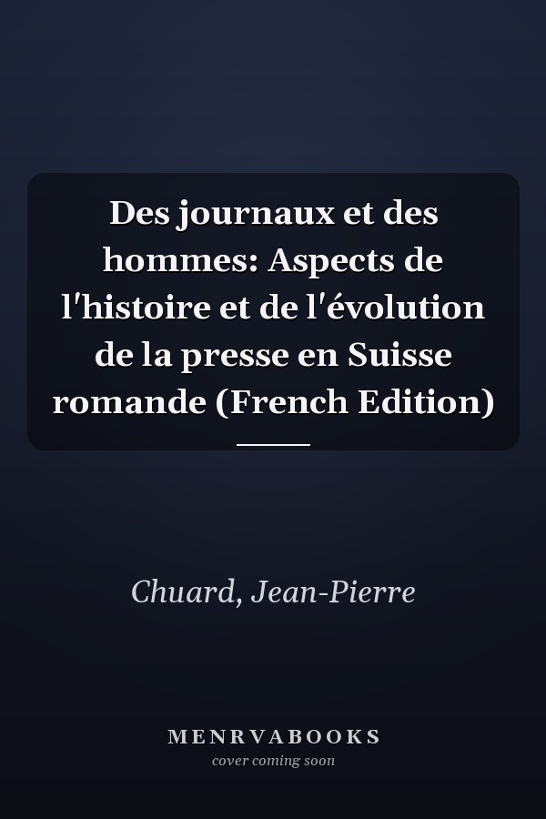 Des journaux et des hommes: Aspects de l'histoire et de l'évolution de la presse en Suisse romande (French Edition)