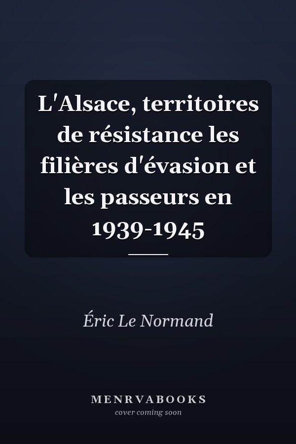 L'Alsace, territoires de résistance les filières d'évasion et les passeurs en 1939-1945