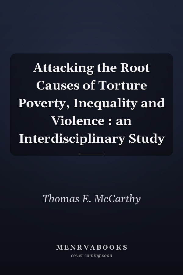 Attacking the Root Causes of Torture Poverty, Inequality and Violence : an Interdisciplinary Study