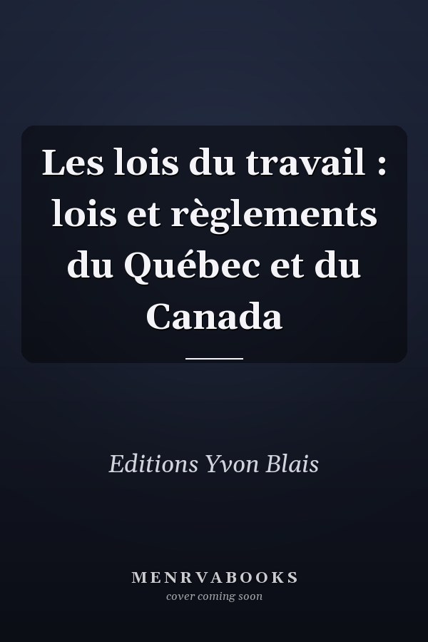 Les lois du travail : lois et règlements du Québec et du Canada