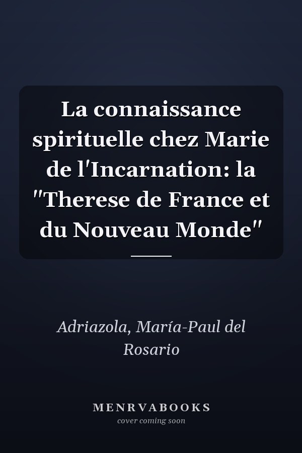 La connaissance spirituelle chez Marie de l'Incarnation: la "Therese de France et du Nouveau Monde"