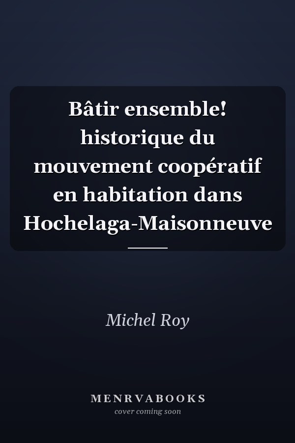 Bâtir ensemble! historique du mouvement coopératif en habitation dans Hochelaga-Maisonneuve