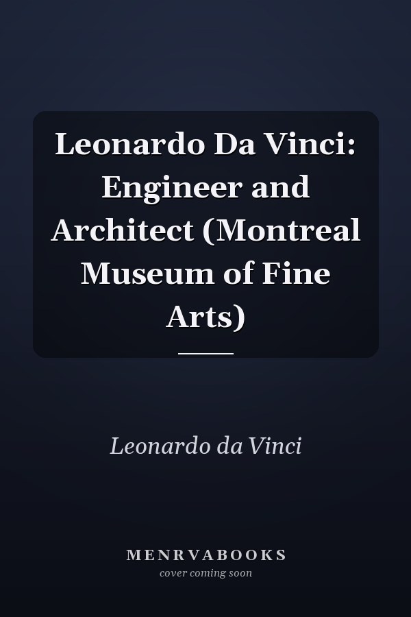 Leonardo Da Vinci: Engineer and Architect (Montreal Museum of Fine Arts)