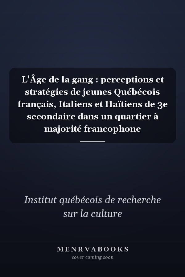 L'Âge de la gang : perceptions et stratégies de jeunes Québécois français, Italiens et Haïtiens de 3e secondaire dans un quartier à majorité francophone