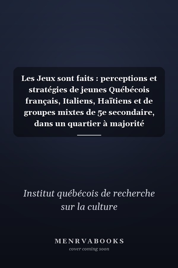 Les Jeux sont faits : perceptions et stratégies de jeunes Québécois français, Italiens, Haïtiens et de groupes mixtes de 5e secondaire, dans un quartier à majorité française