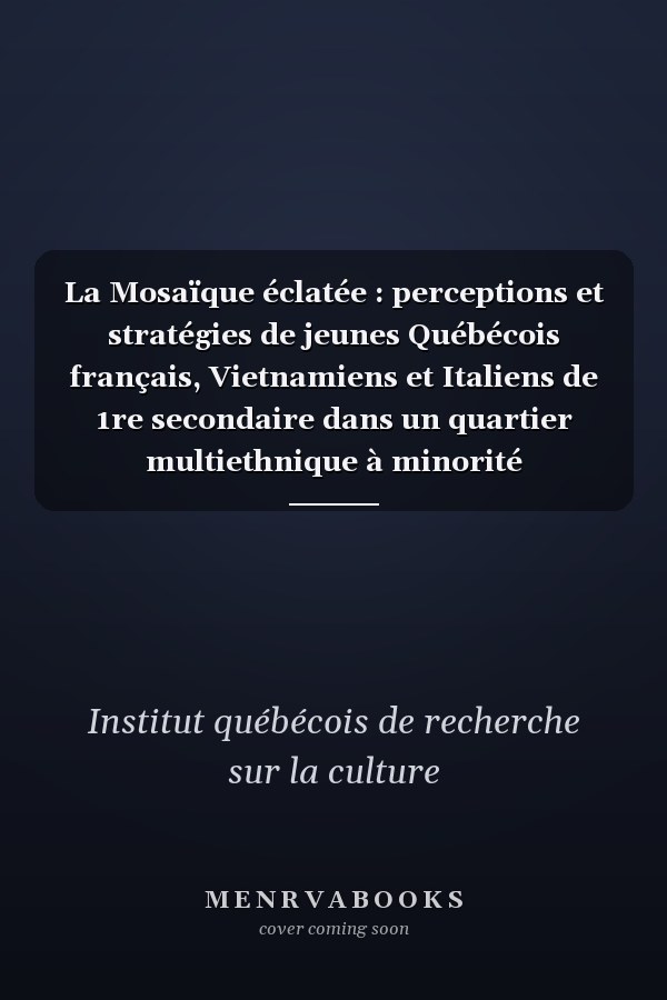 La Mosaïque éclatée : perceptions et stratégies de jeunes Québécois français, Vietnamiens et Italiens de 1re secondaire dans un quartier multiethnique à minorité francophone
