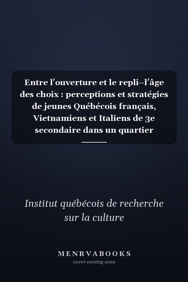 Entre l'ouverture et le repli--l'âge des choix : perceptions et stratégies de jeunes Québécois français, Vietnamiens et Italiens de 3e secondaire dans un quartier multiethnique à minorité francophone