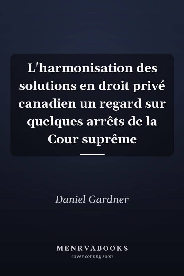 L'harmonisation des solutions en droit privé canadien un regard sur quelques arrêts de la Cour suprême