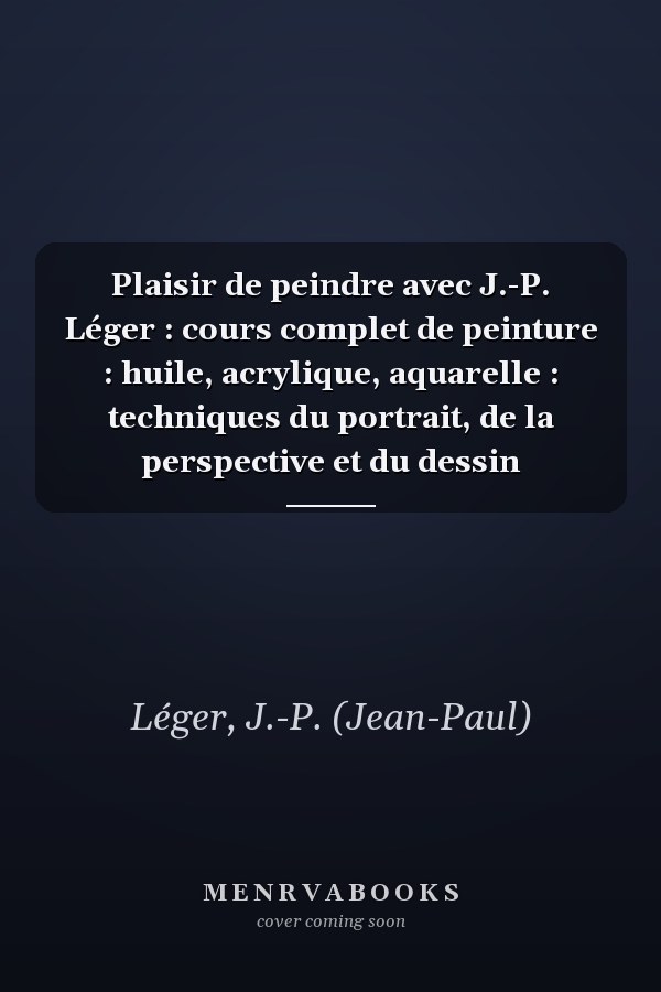 Plaisir de peindre avec J.-P. Léger : cours complet de peinture : huile, acrylique, aquarelle : techniques du portrait, de la perspective et du dessin