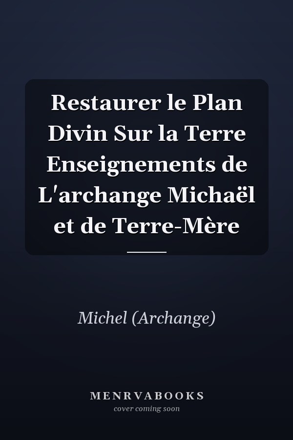 Restaurer le Plan Divin Sur la Terre Enseignements de L'archange Michaël et de Terre-Mère