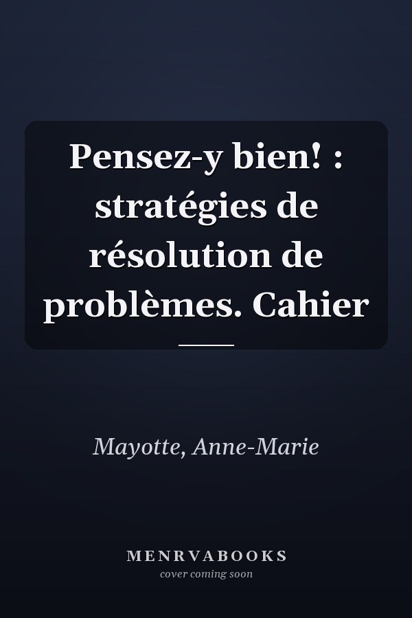 Pensez-y bien! : stratégies de résolution de problèmes. Cahier