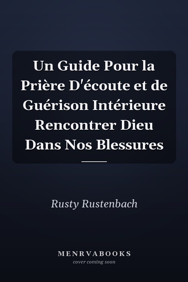 Un Guide Pour la Prière D'écoute et de Guérison Intérieure Rencontrer Dieu Dans Nos Blessures