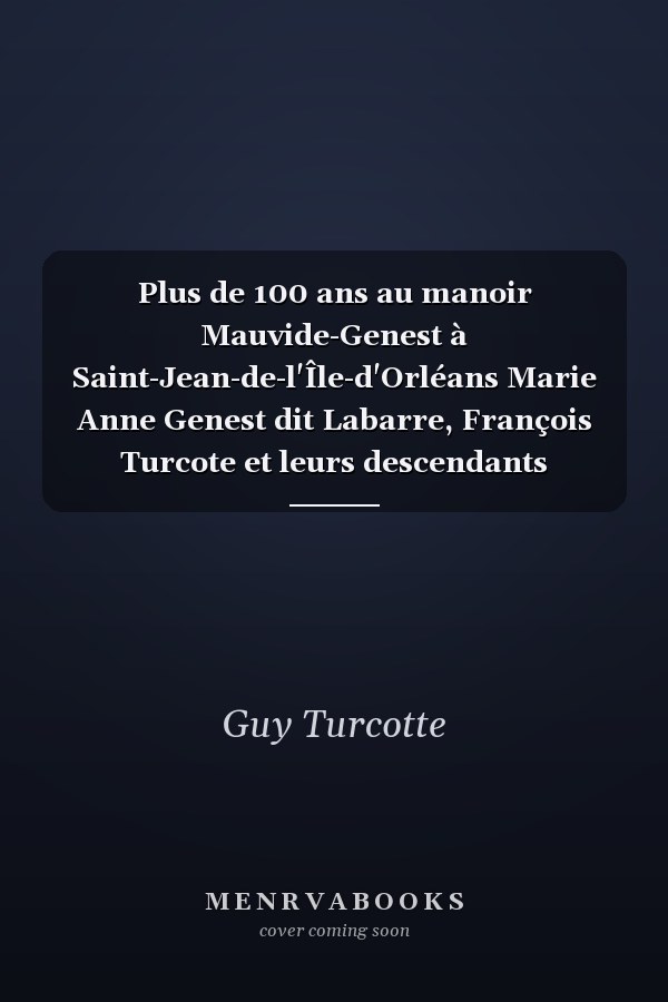 Plus de 100 ans au manoir Mauvide-Genest à Saint-Jean-de-l'Île-d'Orléans Marie Anne Genest dit Labarre, François Turcote et leurs descendants