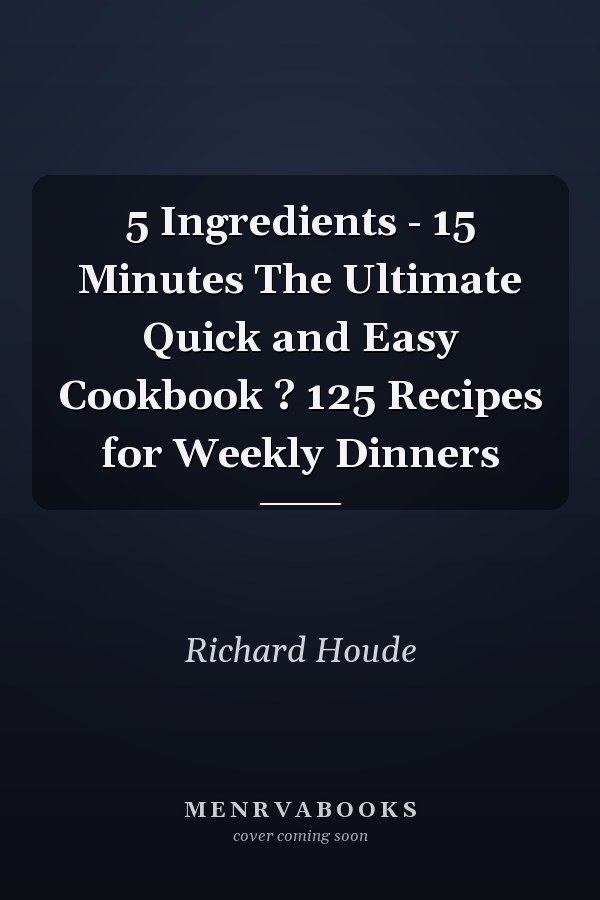 5 Ingredients - 15 Minutes The Ultimate Quick and Easy Cookbook ? 125 Recipes for Weekly Dinners