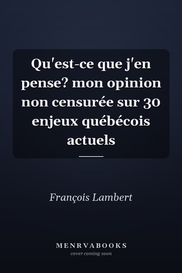 Qu'est-ce que j'en pense? mon opinion non censurée sur 30 enjeux québécois actuels