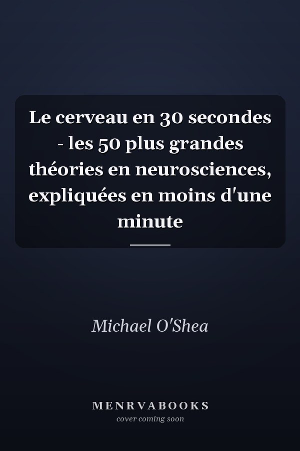 Le cerveau en 30 secondes - les 50 plus grandes théories en neurosciences, expliquées en moins d'une minute